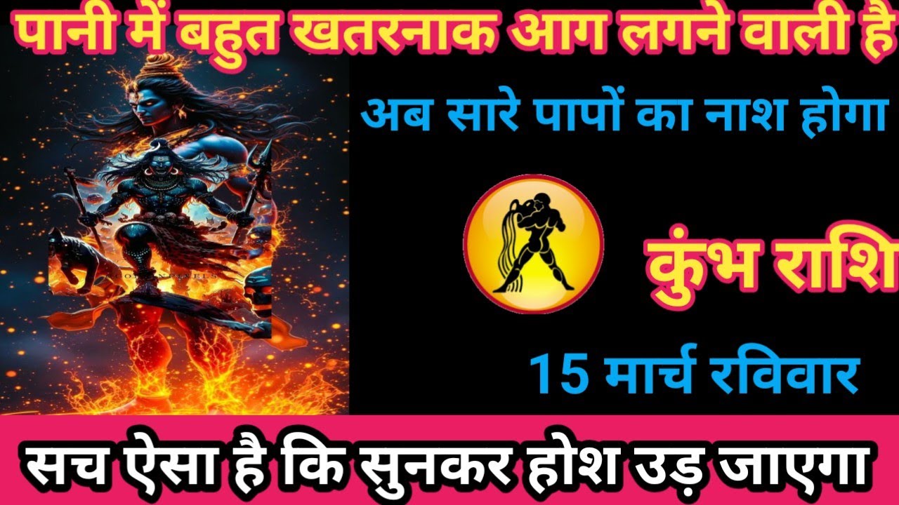 कुंभ राशि 15 मार्च 2026 पानी में बहुत खतरनाक आग लगने वाली है अब सारे पापों का नाश होगा /kumbh rashi