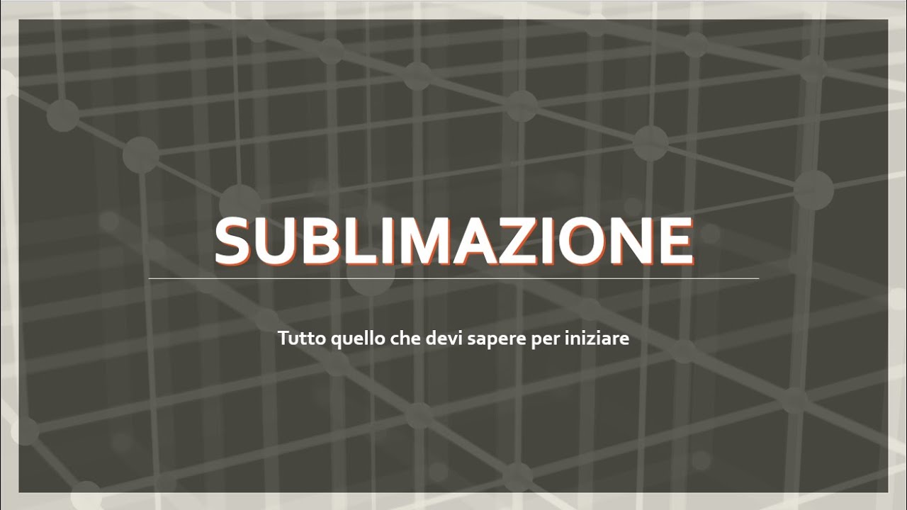 SUBLIMAZIONE - tutto quello che vi serve sapere