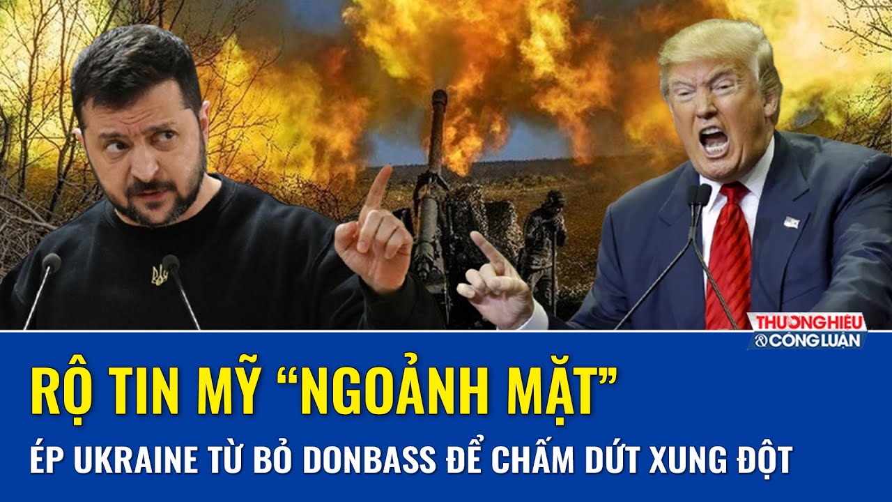 Rộ tin Mỹ “ngoảnh mặt” tung tối hậu thư, ép Ukraine từ bỏ Donbass để chấm dứt xung đột với Nga