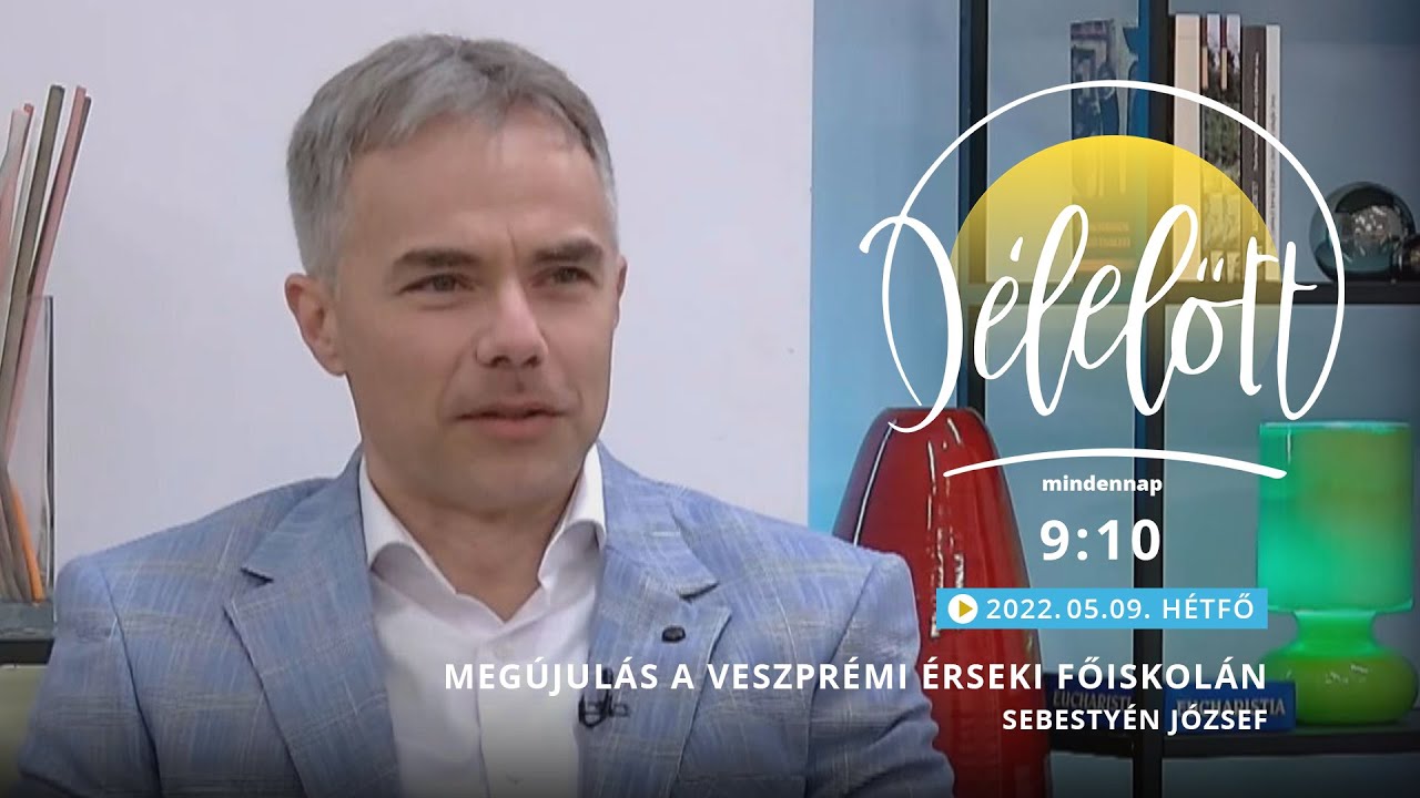 Megújulás a Veszprémi Érseki Főiskolán - Sebestyén József - 2022.05.09. - Délelőtt