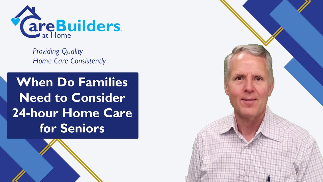 When Do Families Need to Consider 24 hour Home Care for Seniors