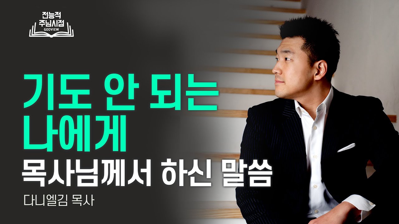 기도 안 되는 나에게 목사님께서 하신 말씀 - 다니엘김ㅣ전능적주님시점