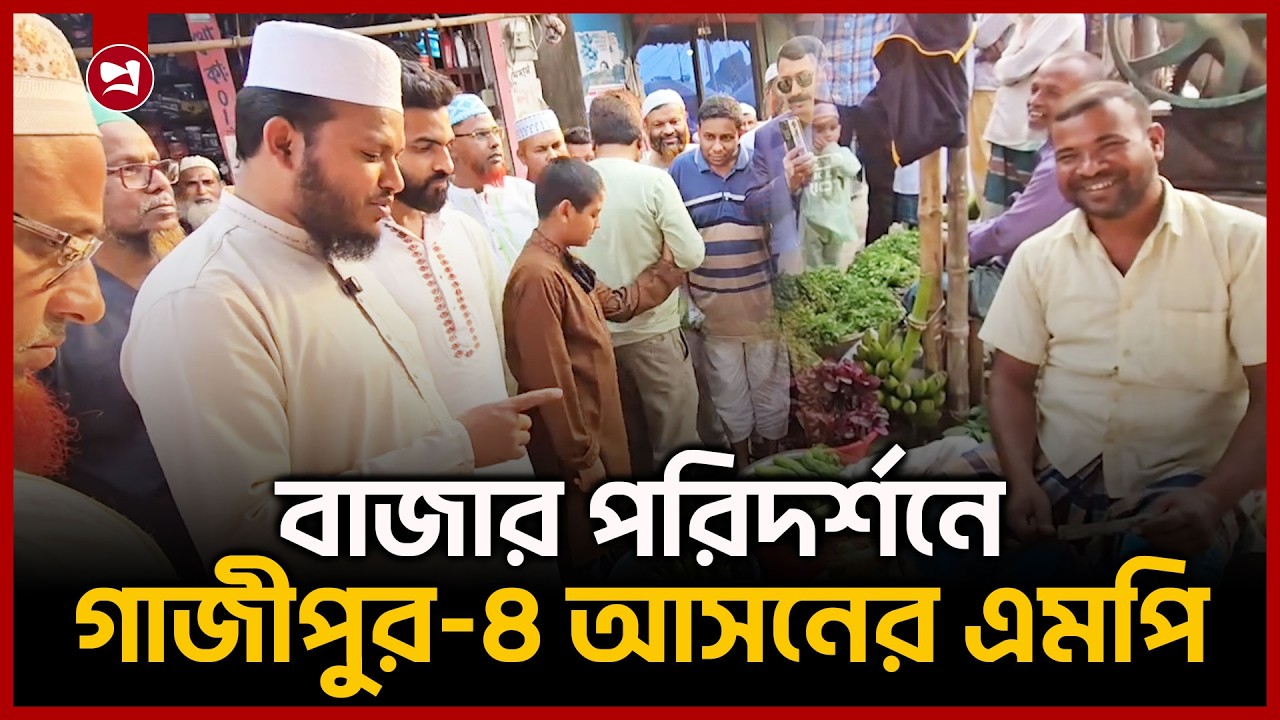 বাজার পরিদর্শনে গাজীপুর-৪ আসনের এমপি | Salahuddin Ayubi | MP