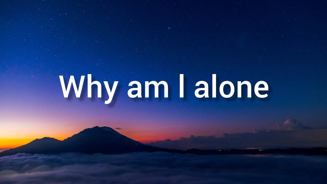**Why Am I Alone 💔