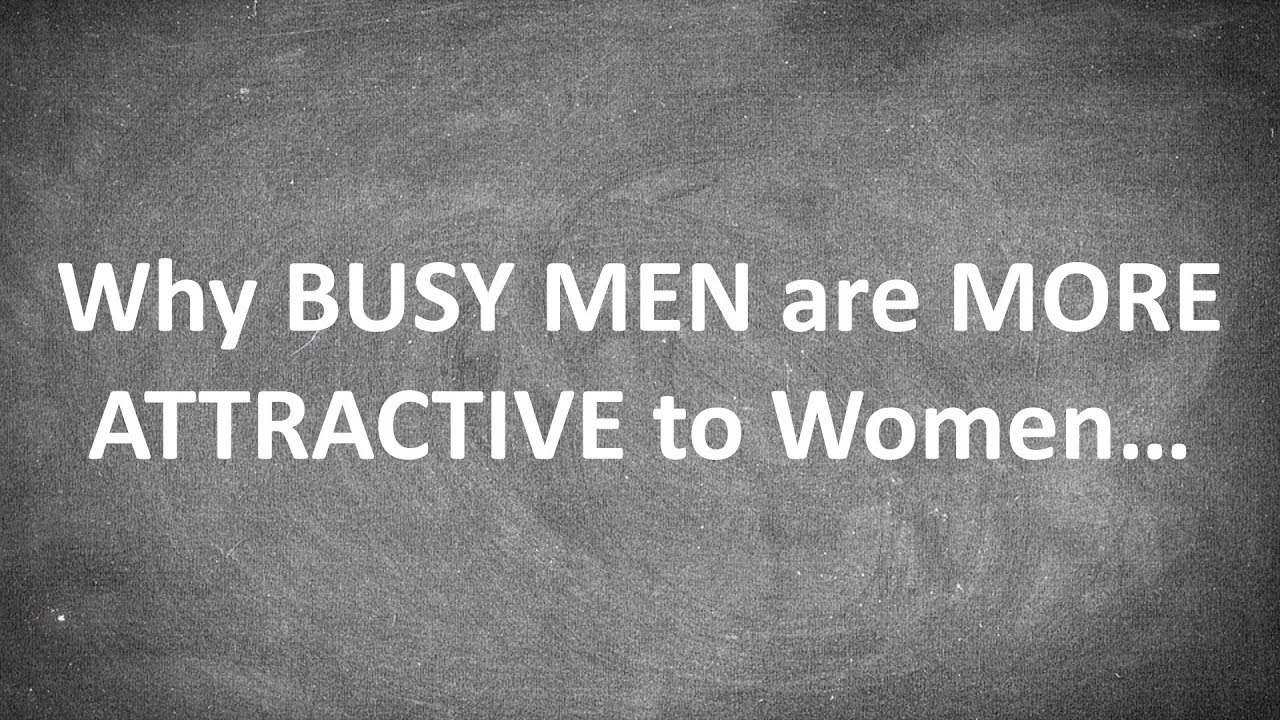 Why BUSY MEN are MORE ATTRACTIVE to Women...