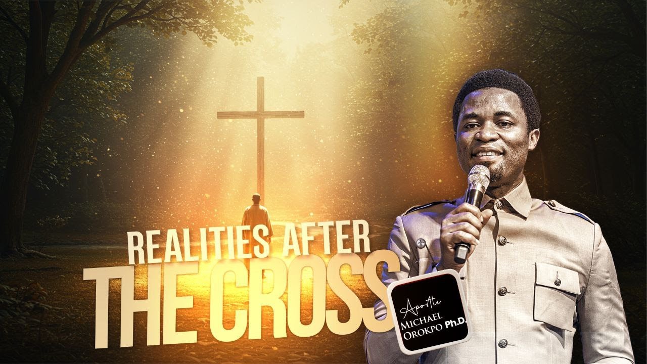Realities after the Cross - Apostle Michael Orokpo, Ph.D.
