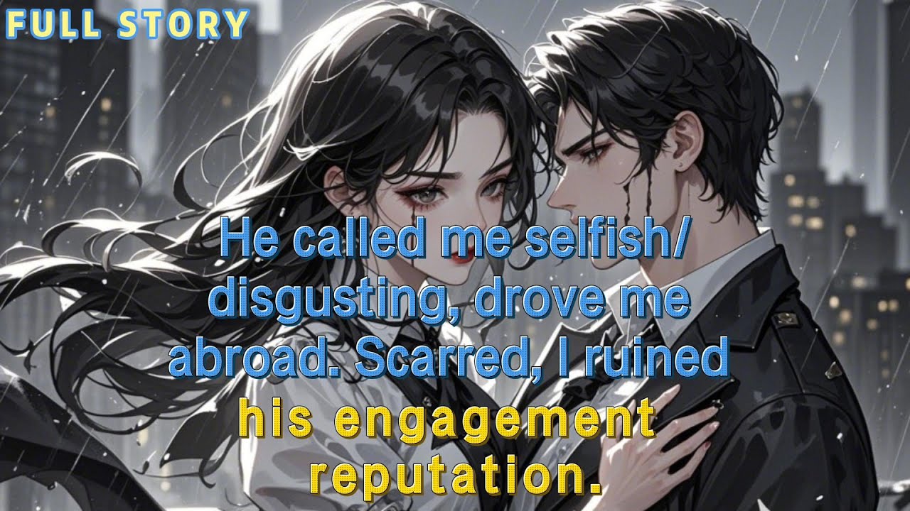 He called me selfish/disgusting, drove me abroad. Scarred, I ruined his engagement reputation.