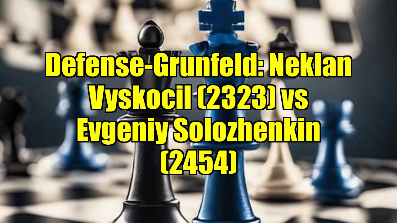 Defense-Grunfeld: Neklan Vyskocil (2323) vs Evgeniy Solozhenkin (2454)
