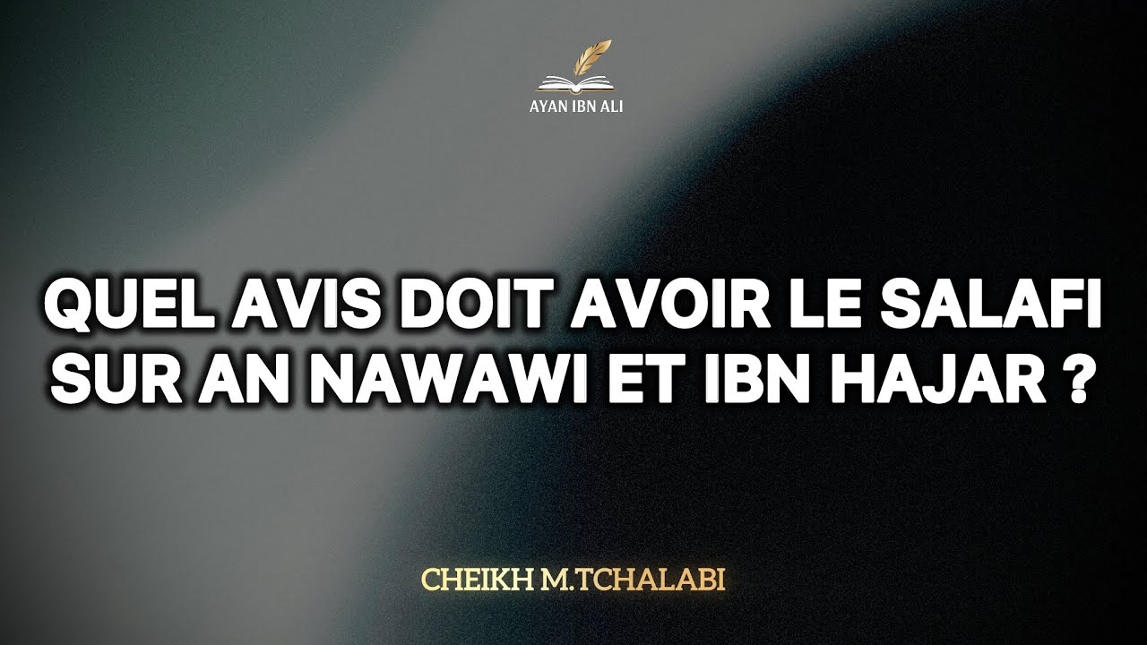 Quel avis doit avoir le salafi sur An Nawawi et Ibn Hajar ? - Cheikh M.Tchalabi حفظه الله