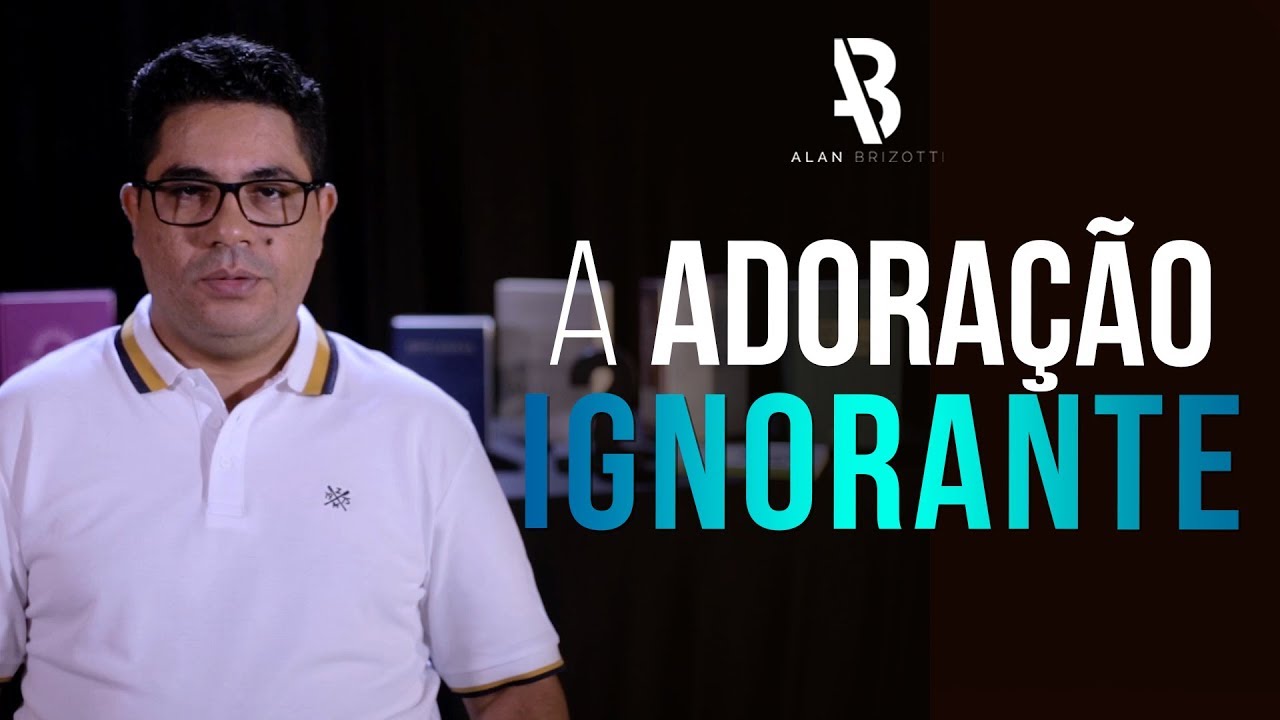 A adoração ignorante - Alan Brizotti