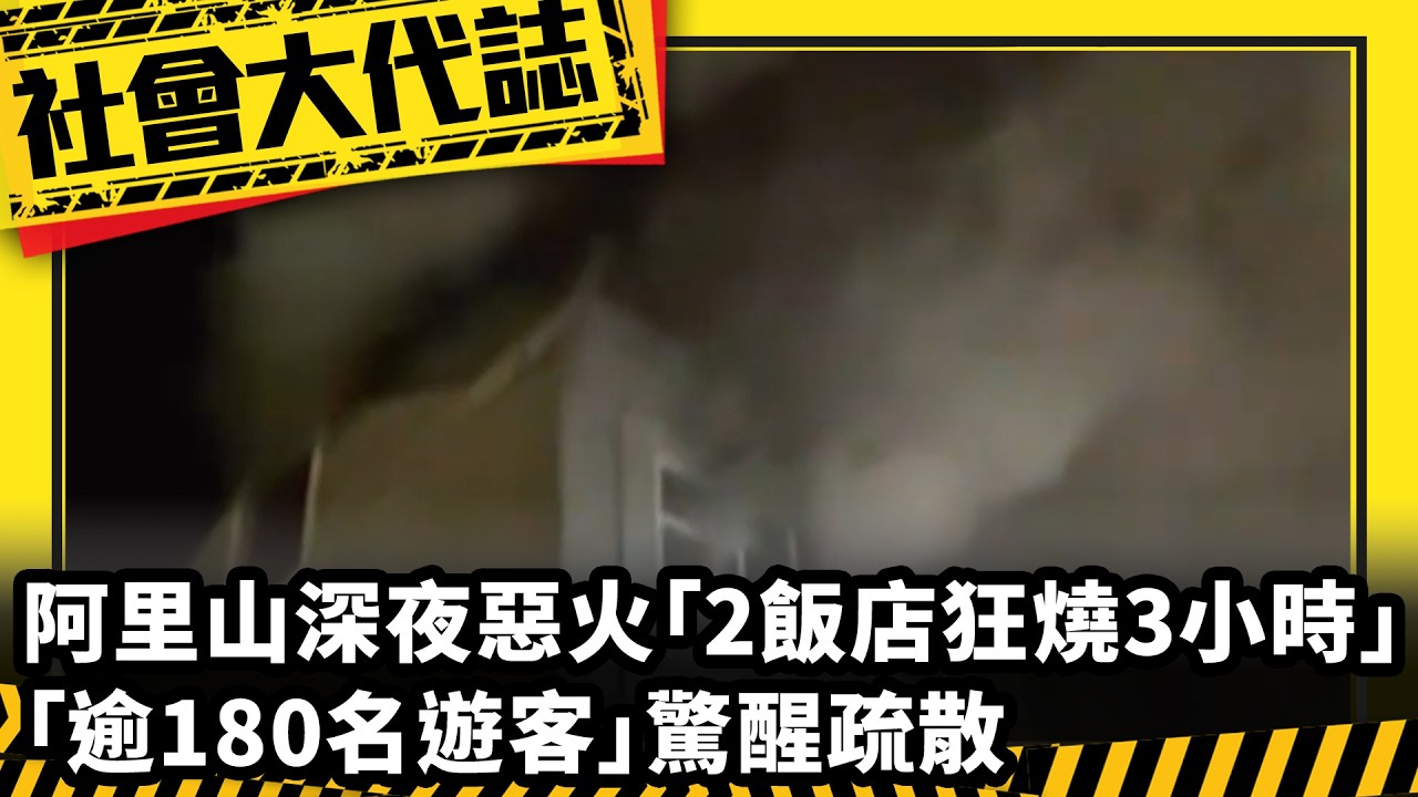 《社會大代誌》阿里山深夜惡火「2飯店狂燒3小時」 「逾180名遊客」驚醒疏散