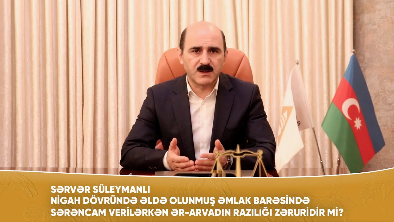 Sərvər Süleymanlı - Nigah vaxtı əldə olunmuş əmlak barəsində sərəncam verilərkən ər-arvadın razılığı
