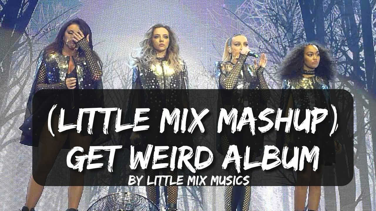 [ LITTLE MIX MASHUP ] GET WEIRD ALBUM
