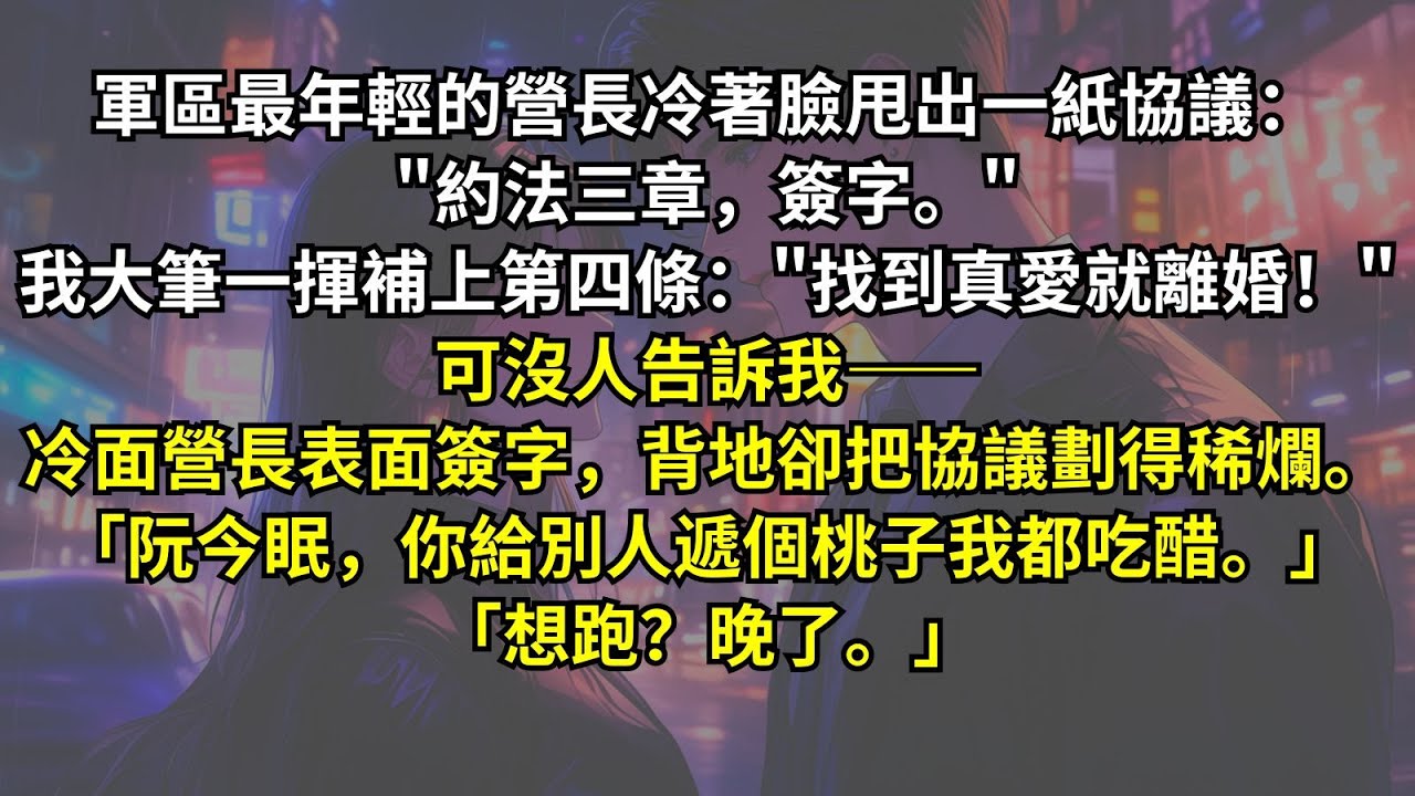 軍區最年輕的營長冷著臉：「約法三章，簽字。」我大筆一揮補上第四條：