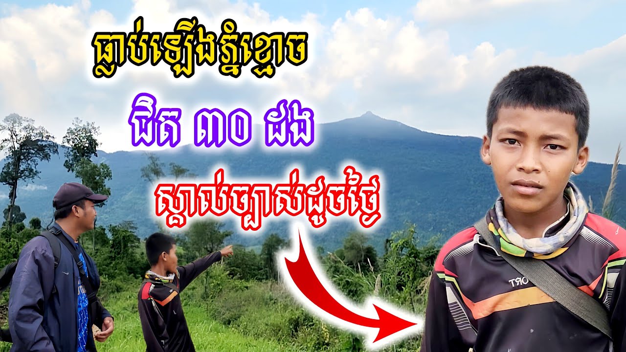 [ជួបជើងខ្លាំងហើយ]ក្មួយប្រុសធ្លាប់ឡើងភ្នំខ្មោចជិត៣០ដង ស្គាល់ភ្នំខ្មោចច្បាស់ដូចបាតដៃ