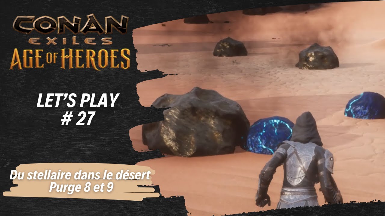 Let's Play - Conan Exiles - #27 - Du stellaire dans le désert ! purge 8 et 9