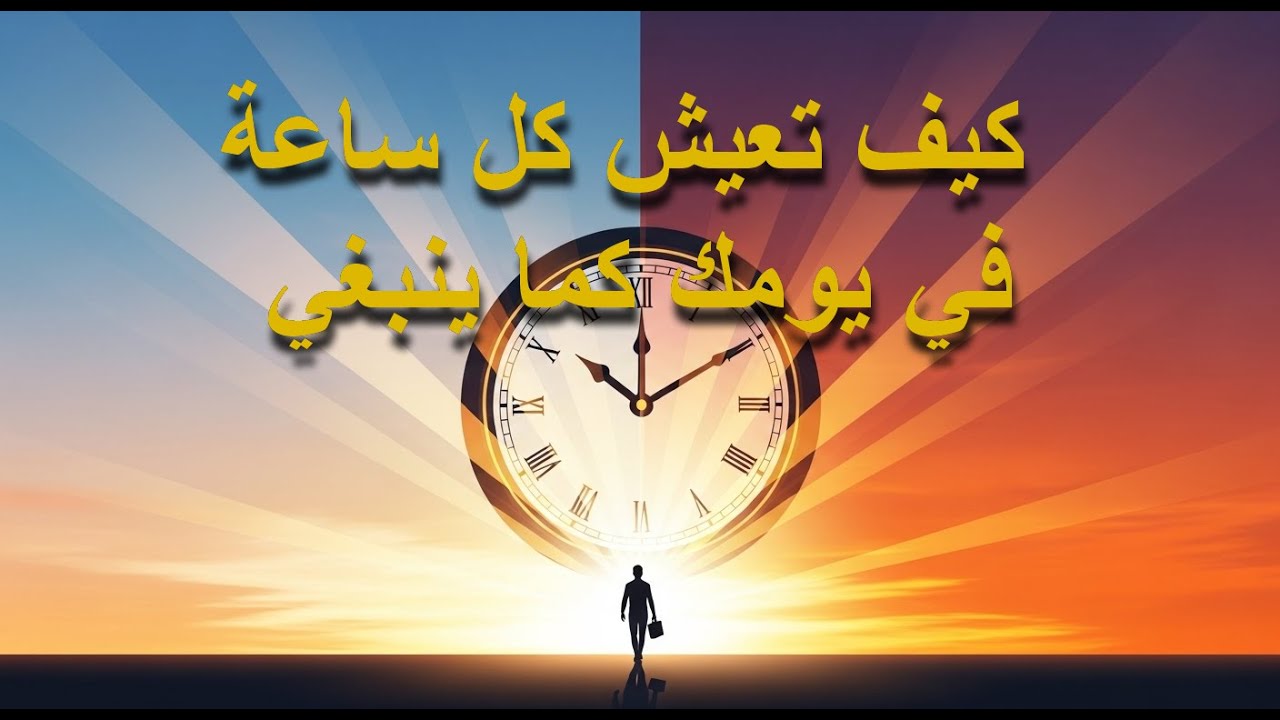 كيف تعيش كل ساعة في يومك كما ينبغي
