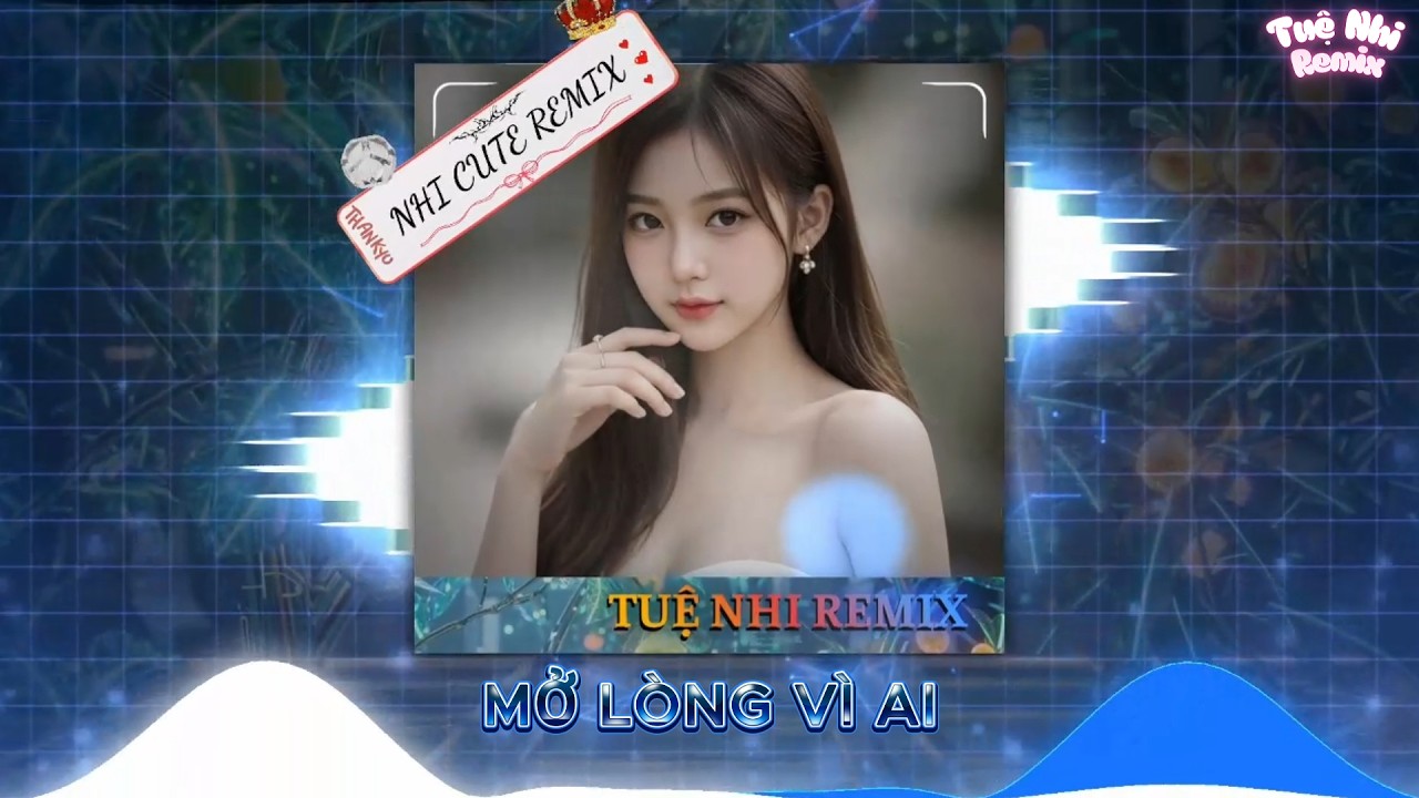 Mở Lòng Vì Ai Remix - Tuệ Nhi Remix , Em Một Lòng Vì Anh Nhưng Anh Mở Lòng Vì Ai