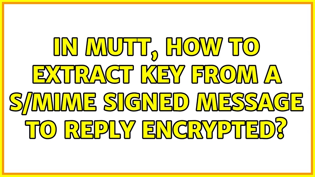 In Mutt, how to extract key from a S/MIME signed message to reply encrypted? (2 Solutions!!)