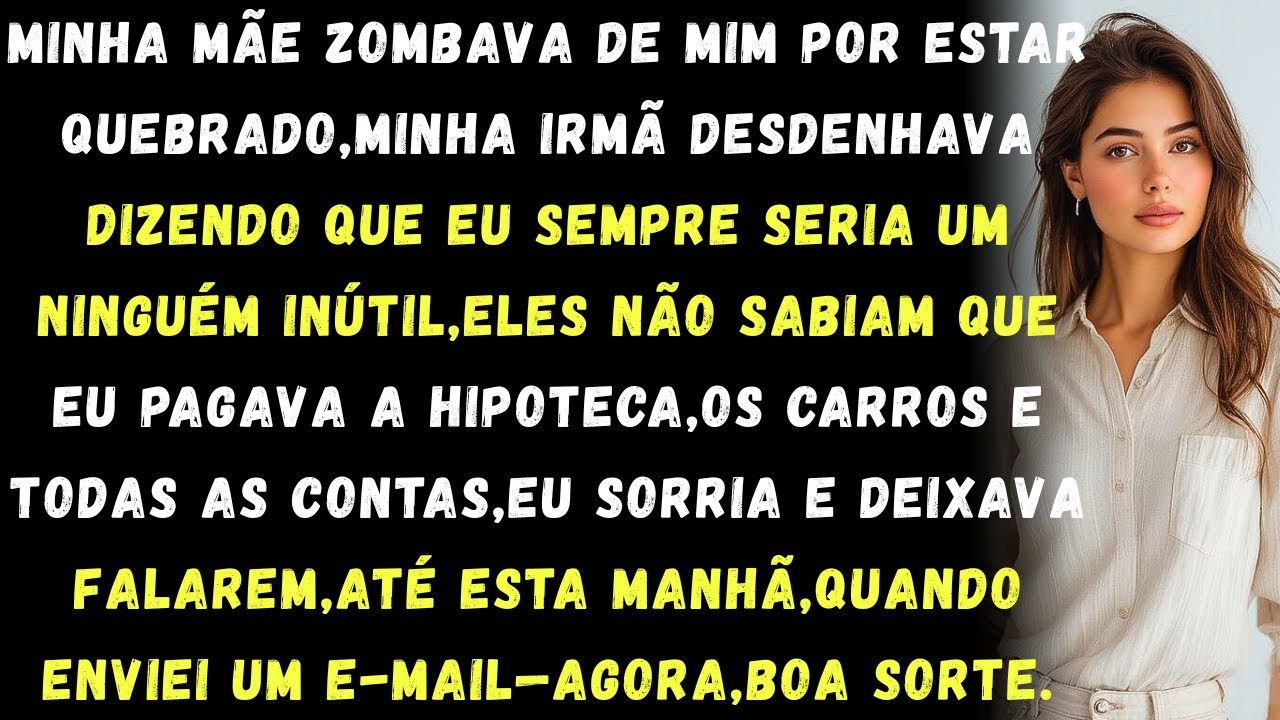 Minha mãe zombava de mim,me chamando de quebrado'e'inútil'eles não sabiam que eu pagava as contas ..