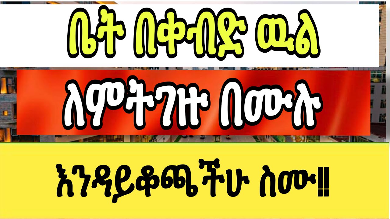 በቀብድ ሽያጭ ዉል ለምትገዙ በሙሉ !! ይህ ምክር እንዳያመልጣችሁ 