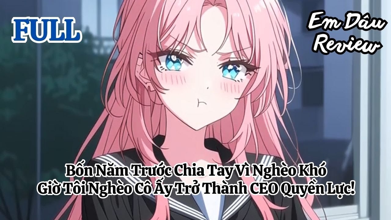 Full Bốn Năm Trước Chia Tay Vì Nghèo Khó, Giờ Tôi Nghèo Cô Ấy Trở Thành CEO Quyền Lực!