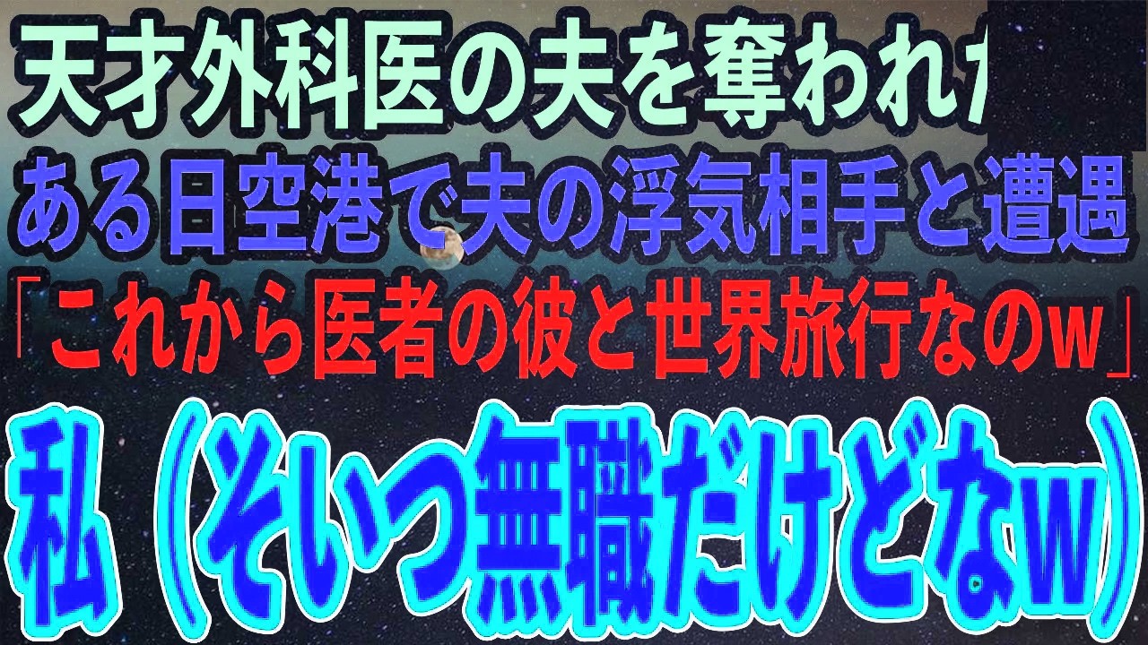 天才外科医の夫を奪われた私。ある日出張のための空港で夫の浮気相手と遭遇「これから彼と世界一周旅行なの。無職の貧乏人は実家に帰れw」→私（無事に帰国できるといいわね）→だって元夫は