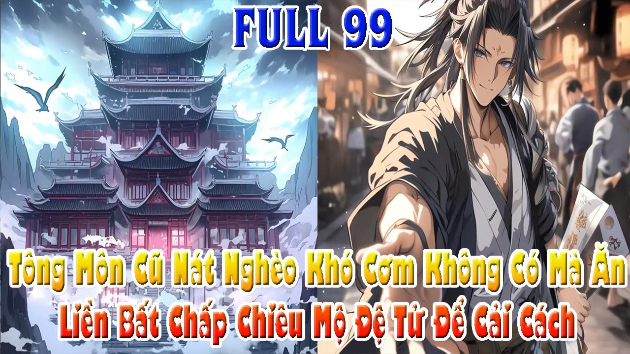 Tông Môn Cũ Nát Nghèo Khó Cơm Không Có Mà Ăn, Liền Bất Chấp Chiêu Mộ Đệ Tử Để Cải Cách! Full 99