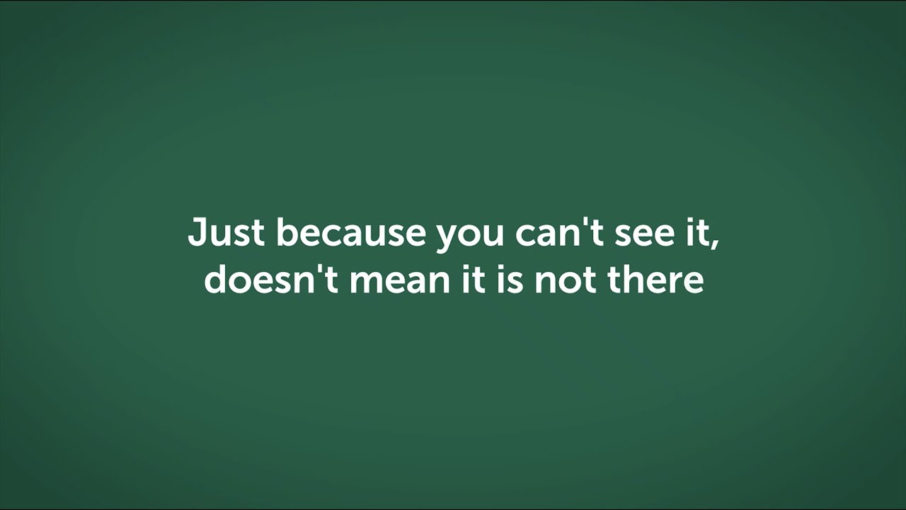 Just because you can't see it, doesn't mean it is not there