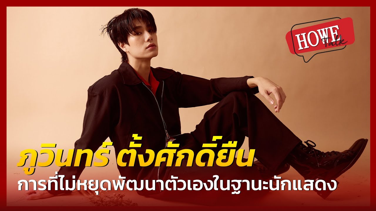 HOWETALK | ภูวินทร์ ตั้งศักดิ์ยืน การที่ไม่หยุดพัฒนาตัวเองในฐานะนักแสดง