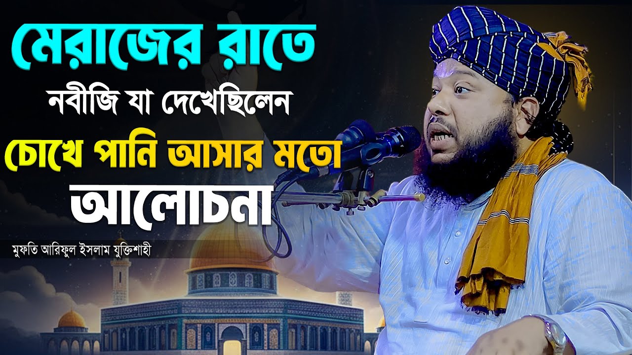 মেরাজের রাতে নবীজি যা দেখেছিলেন - চোখে পানি আসার মতো আলোচনা ৷ মুফতি আরিফুল ইসলাম যুক্তিশাহী