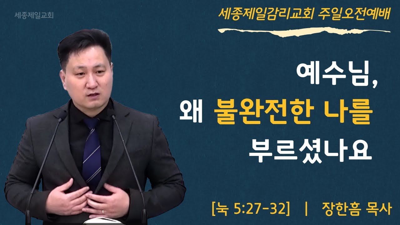 예수님, 왜 불완전한 나를 부르셨나요 - 장한흠 목사 ㅣ 누가복음 5장 27-32절 ㅣ 세종제일감리교회 주일오전예배 설교