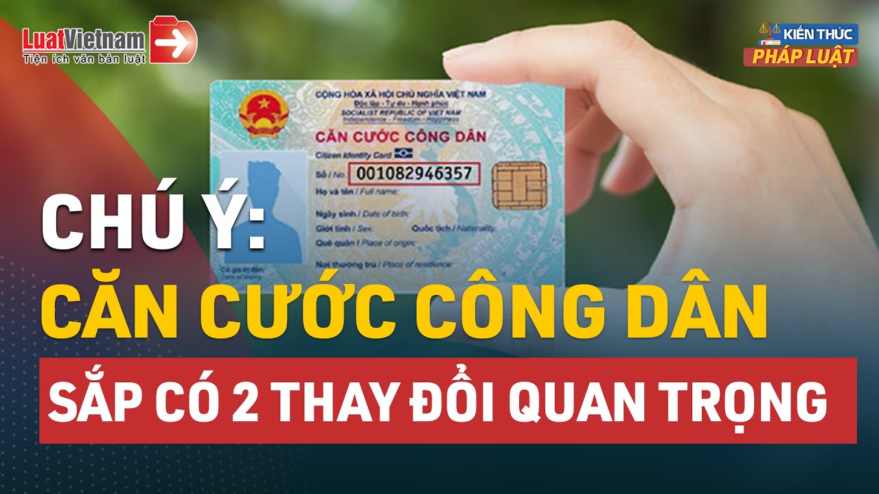 Sắp Có 2 Thay Đổi Quan Trọng Về Căn Cước Công Dân | LuatVietnam