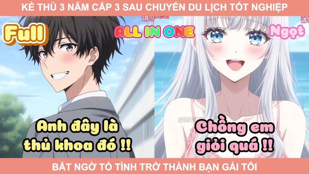ALL IN ONE | KẺ THÙ 3 NĂM CẤP 3 SAU CHUYẾN DU LỊCH TỐT NGHIỆP BẤT NGỜ TỎ TÌNH TRỞ THÀNH BẠN GÁI TÔI