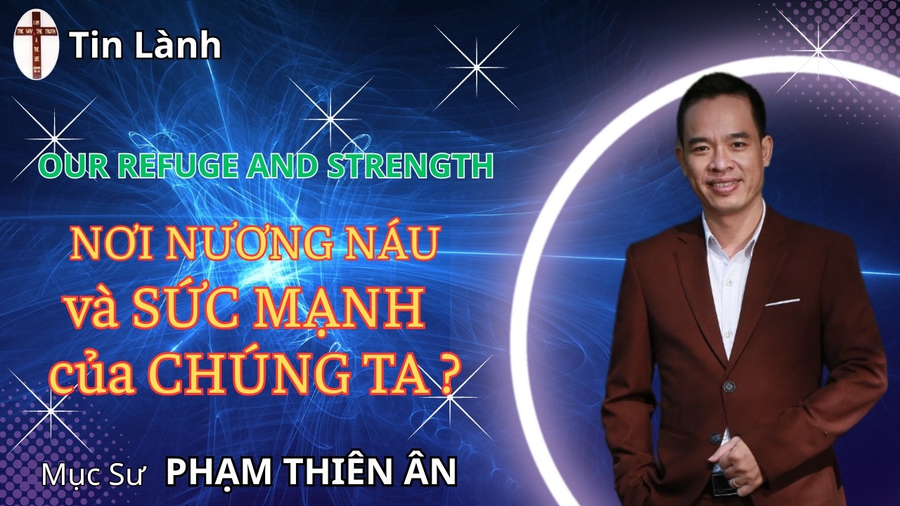 Mục sư Phạm Thiên Ân | NƠI NƯƠNG NÁU và SỨC MẠNH của CHÚNG TA