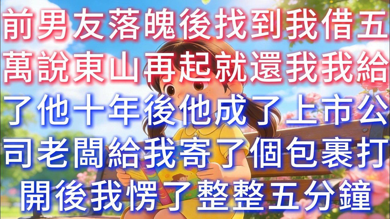 前男友落魄後找到我借五萬，說東山再起就還我，我給了他。十年後他成了上市公司老闆，給我寄了個包裹，打開後我愣了整整五分鐘。