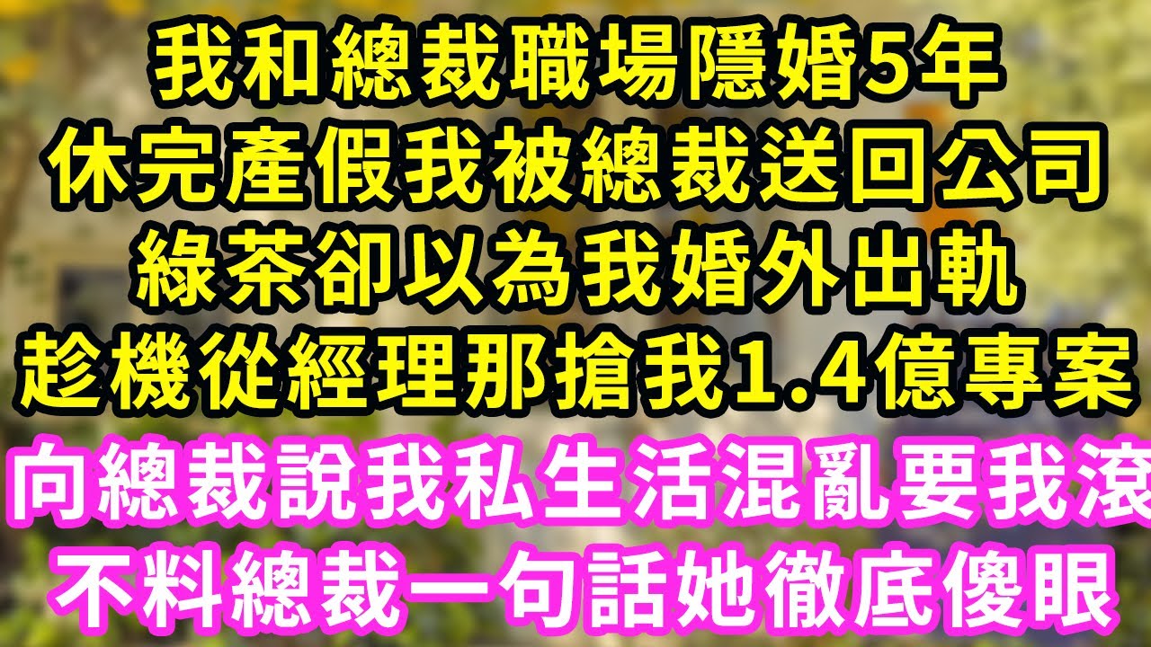 我和總裁職場隱婚5年，休完產假我被總裁送回公司，綠茶卻以為我婚外出軌，趁機從經理那搶我1.4億專案，向總裁說我私生活混亂要我滾，不料總裁一句話她徹底傻眼#甜寵#灰姑娘#霸道總裁#愛情#婚姻#小嫻說故事