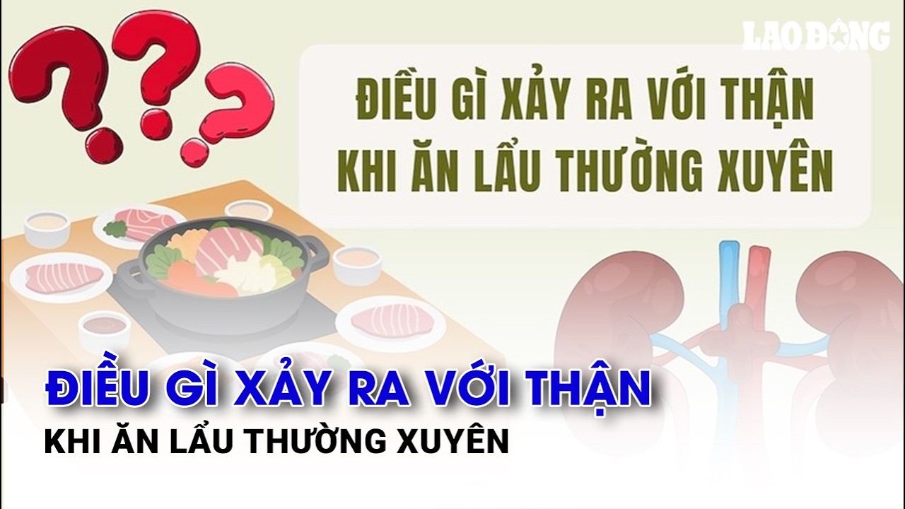 Điều gì xảy ra với thận khi ăn lẩu thường xuyên| Báo Lao Động