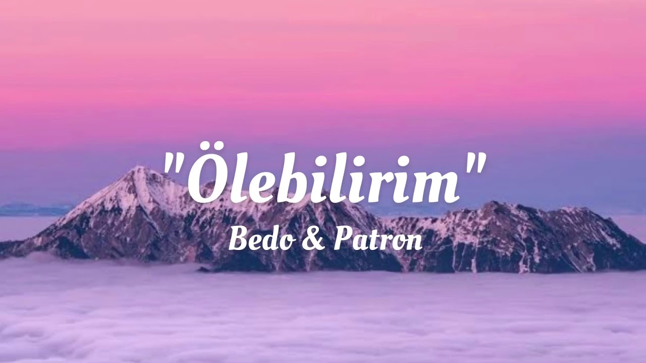 Bedo & Patron - &Ouml;lebilirim (lyrics/Şarkı S&ouml;zleri)