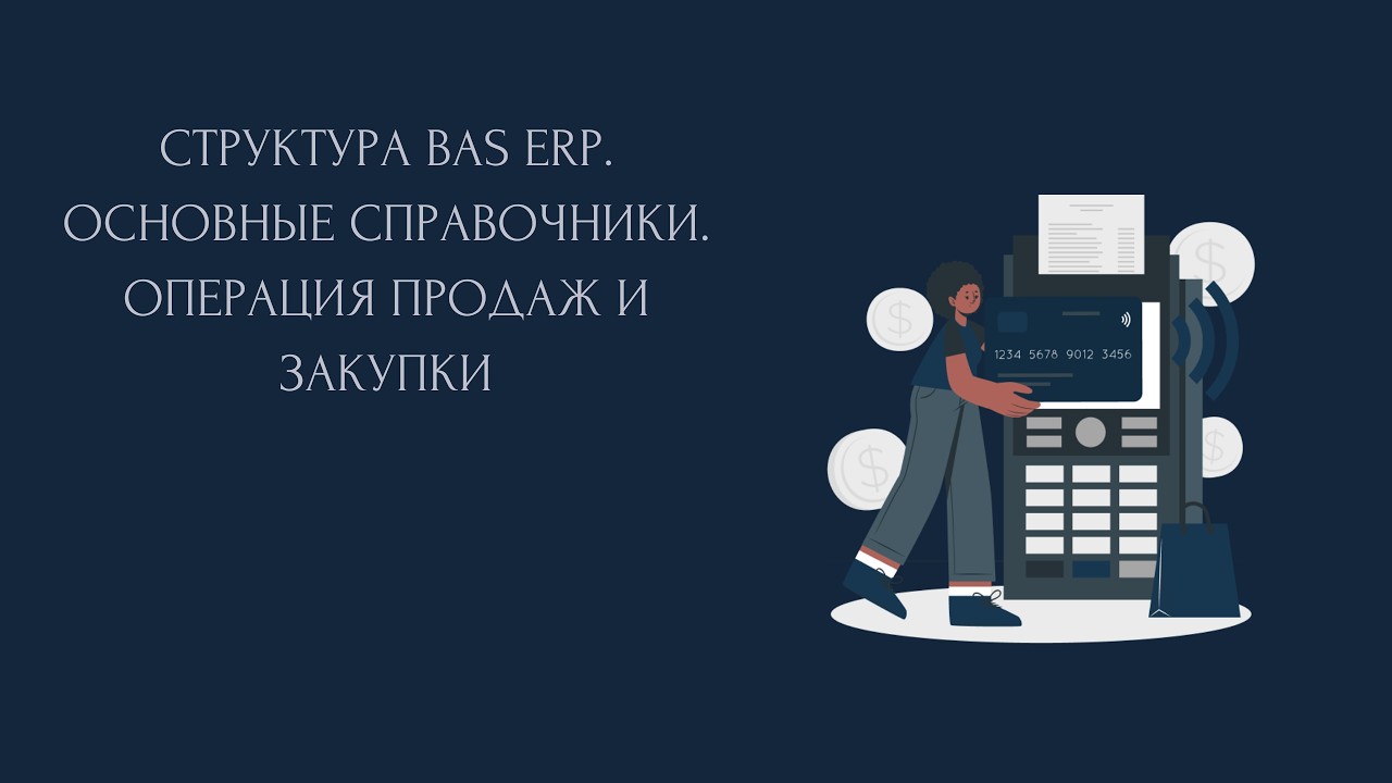⤴️ Вводный курс. Структура BAS ERP. Основные справочники. Операция продаж и закупки