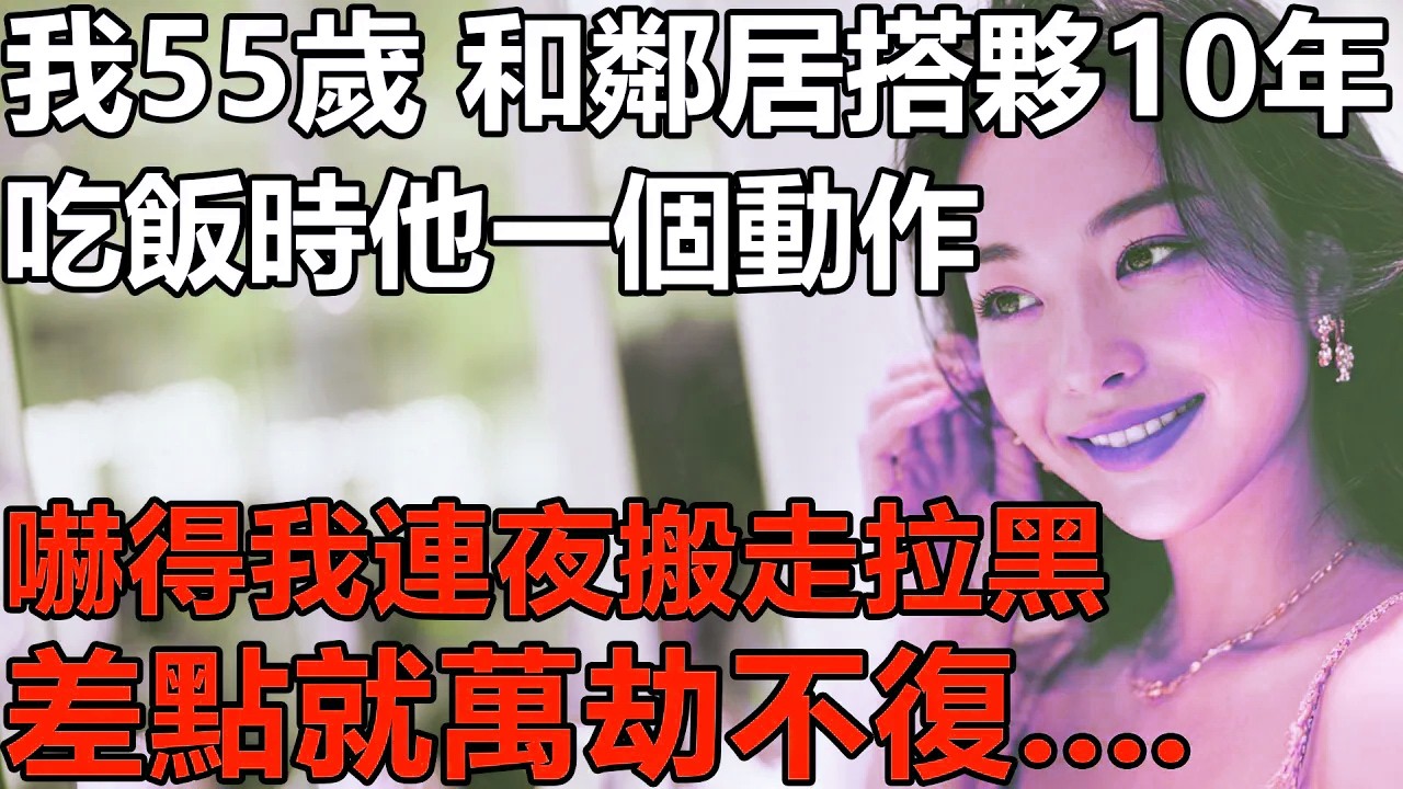 我55歲，和鄰居搭夥過日子10年？吃飯時他一個動作，嚇得我連夜搬走拉黑！差點就萬劫不復....【養老|情感|生活|故事|孩子|夫妻】
