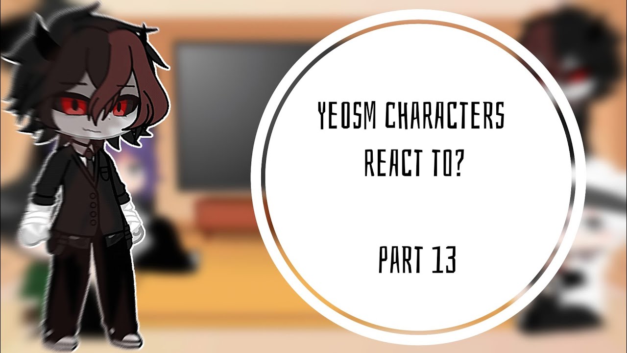 yeosm characters react to? part 13