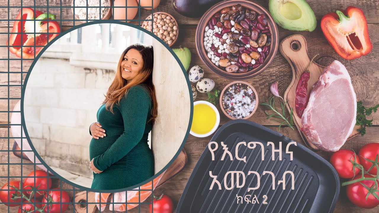 ለእርግዝን እና ለጡት ማጥባት የሚሆን ጤናማ አመጋገብ - ክፍል 2 | የእንስሳት ተዋጽዖ፣ የተብላሉ እና ቅባት በብዛት የያዙ ምግቦች። 2020