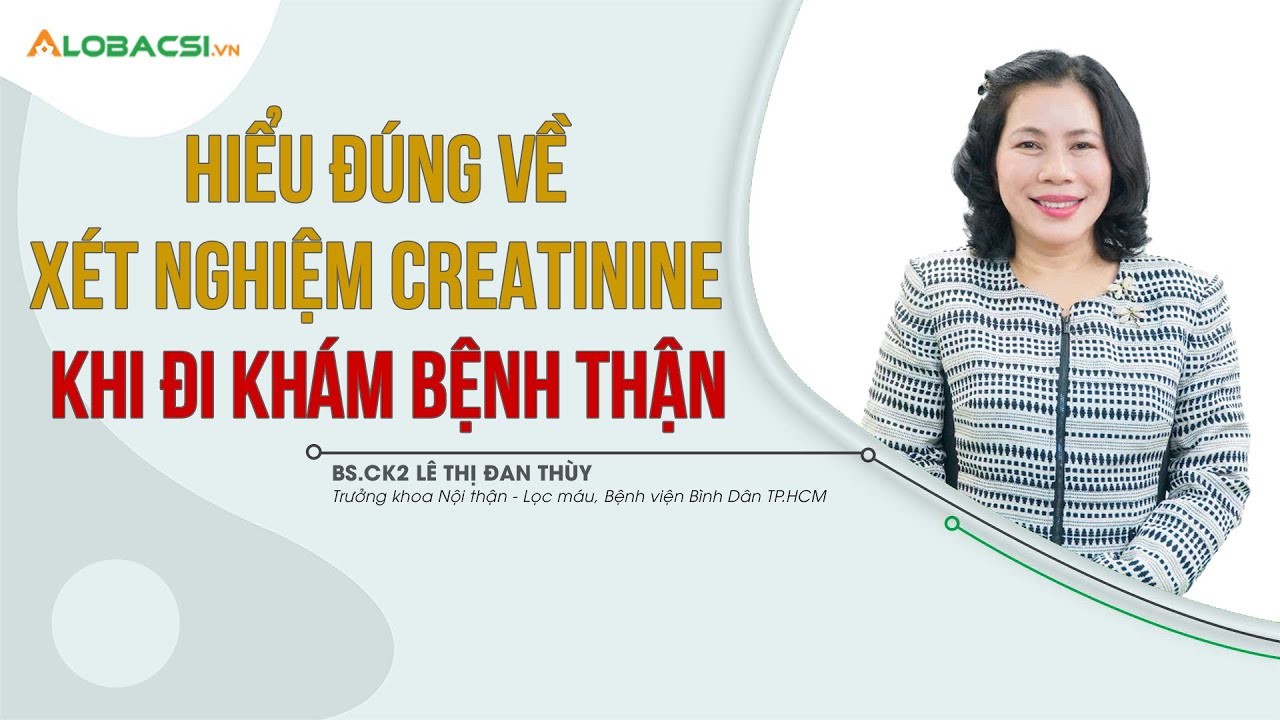 Hiểu đúng về xét nghiệm Creatinin khi đi khám bệnh thận | BS.CK2 Lê Thị Đan Thùy