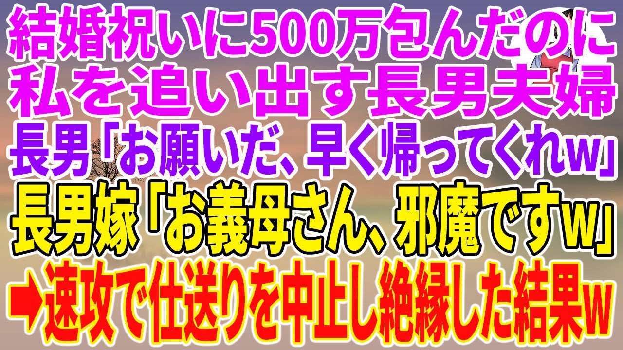 【スカッとする話】結婚祝いに500万包んだのに私を追い出す長男夫婦。長男「お願いだ、早く帰ってくれw」長男嫁「お義母さん、邪魔ですw」→速攻で仕送りを中止し絶縁した結果w【朗読】【スカッと】