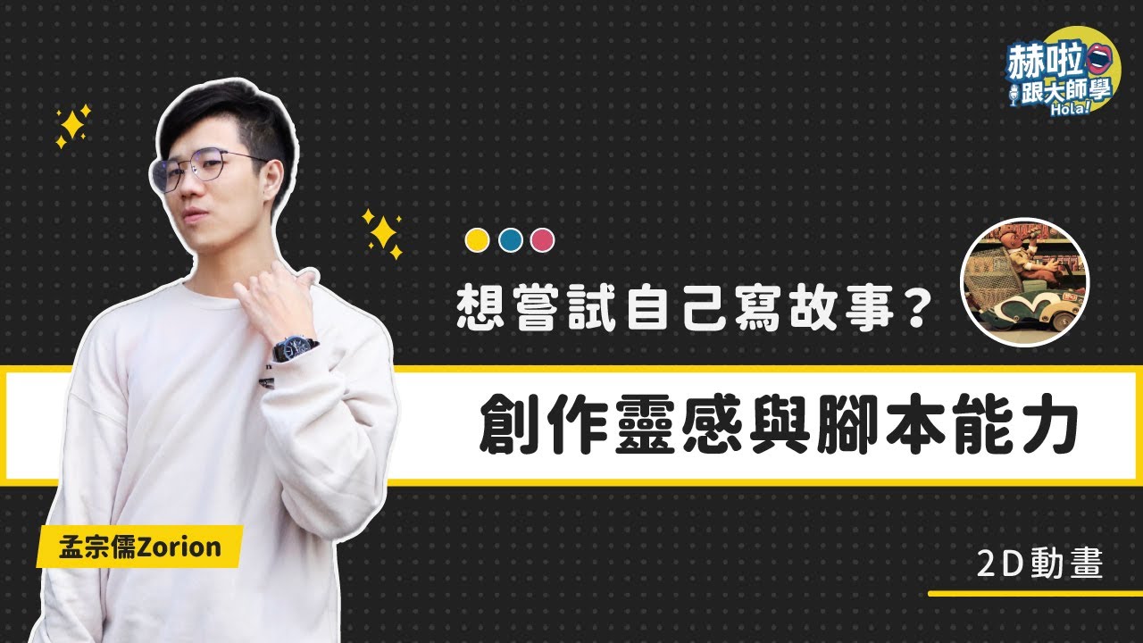 【2D動畫十分教學】想嘗試自己寫故事，卻缺乏創作靈感與撰寫腳本能力？｜孟宗儒 Zorion｜赫啦！跟大師學