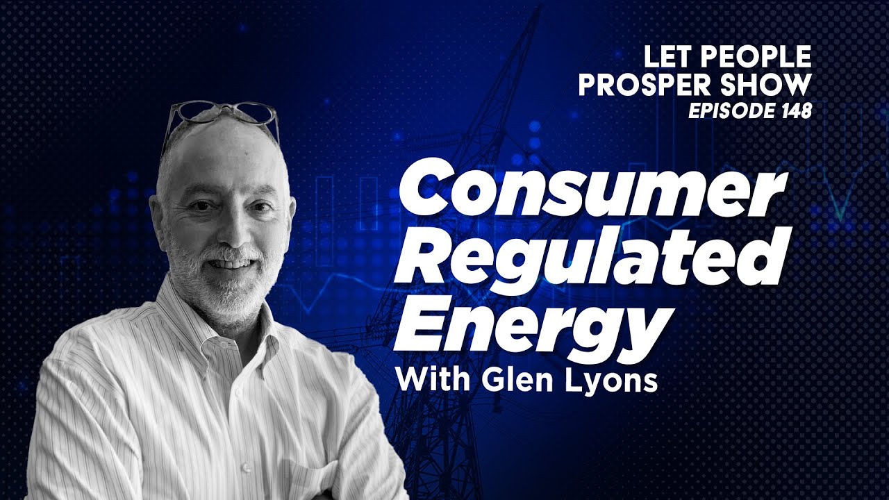 Consumer Regulated Energy with Glen Lyons | Let People Prosper Ep. 148🎙️