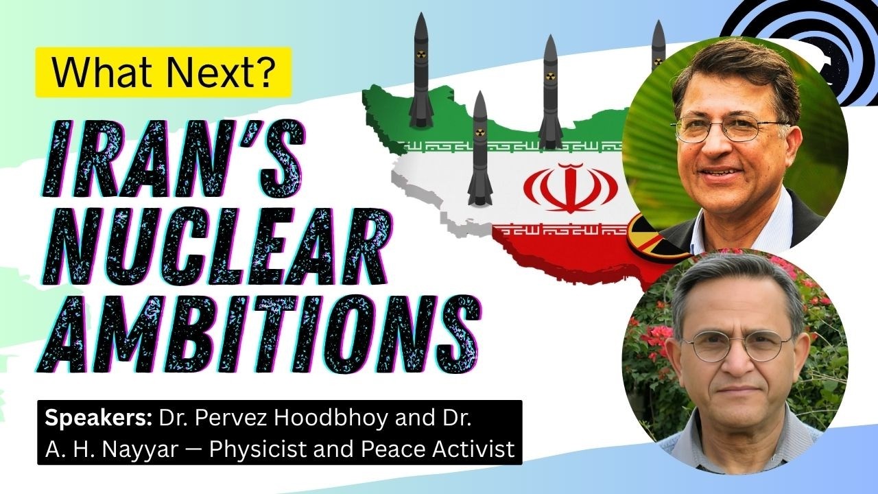 Iran's Nuclear Ambitions: What Next? | Dr. Pervez Hoodbhoy and Dr. A. H. Nayyar