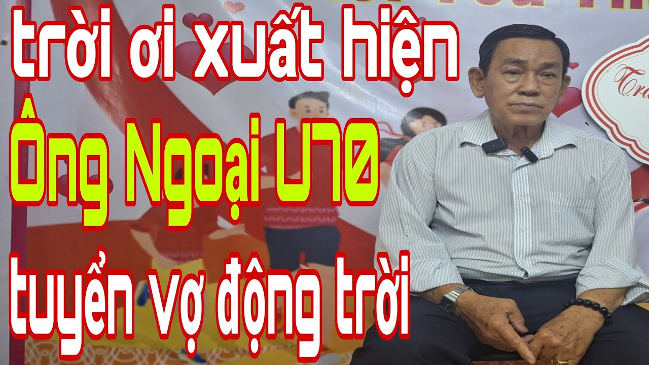 Trời Ơi Xuất Hiện Ông Ngoại U70 Tuyển Vợ Động Trời