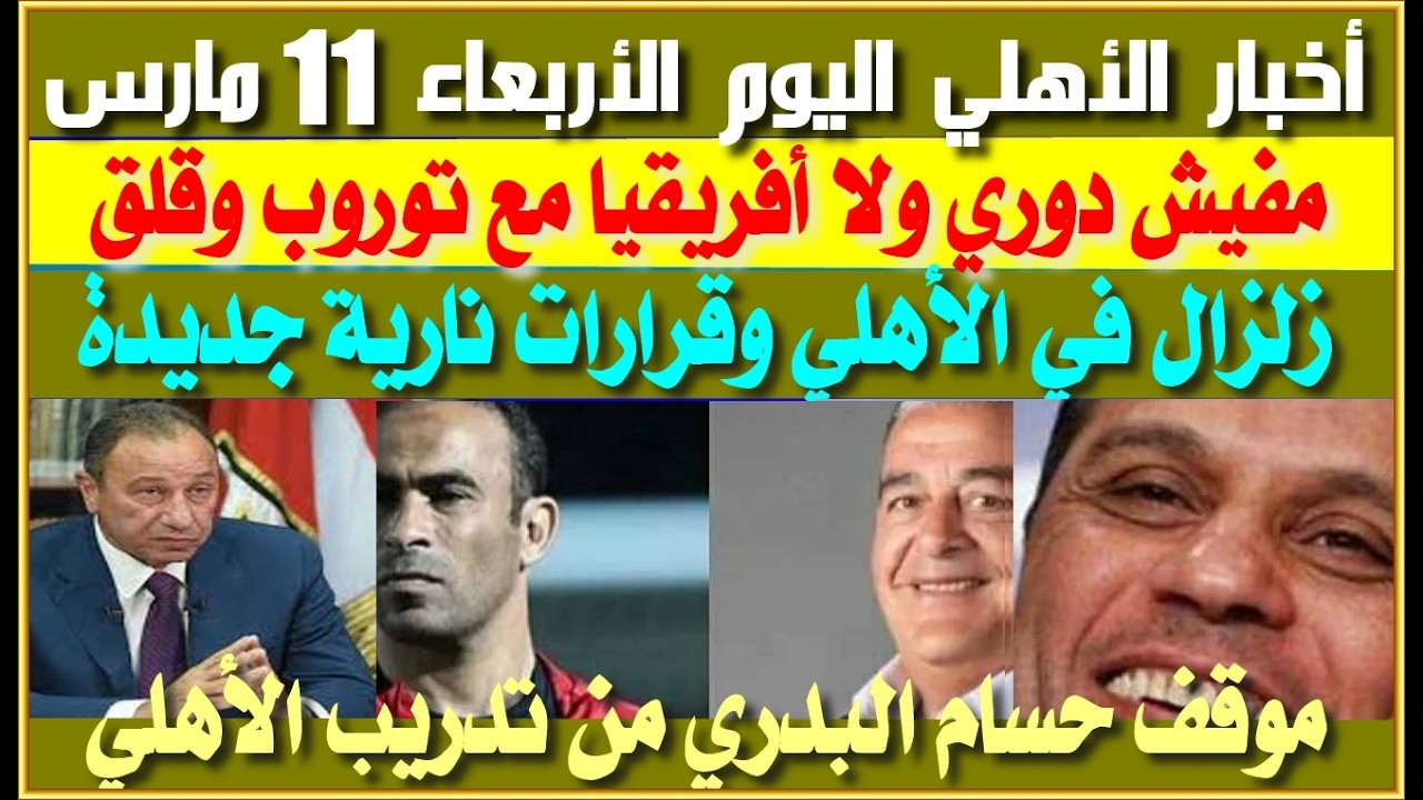 أخبار الأهلي اليوم الأربعاء 11 مارس| مافيش دوري ولا أفريقيا وقلق| زلزال في الأهلي قرارات نارية جديدة
